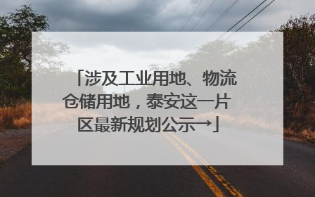 涉及工业用地、物流仓储用地，泰安这一片区最新规划公示→