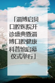淄博启贝口腔医院开诊盛典暨淄博口腔健康科普馆启幕仪式举行