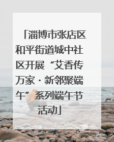 淄博市张店区和平街道城中社区开展“艾香传万家・新邻聚端午”系列端午节活动