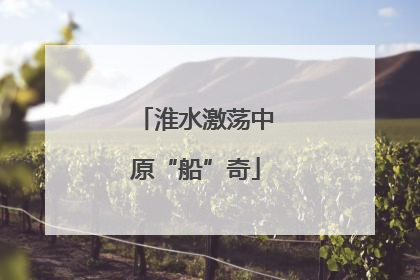 淮水激荡中原“船”奇