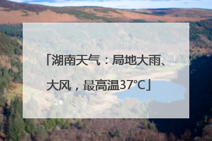 湖南天气：局地大雨、大风，最高温37℃