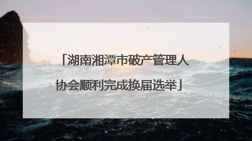 湖南湘潭市破产管理人协会顺利完成换届选举