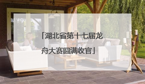 湖北省第十七届龙舟大赛圆满收官