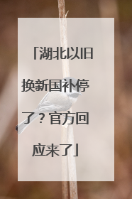 湖北以旧换新国补停了？官方回应来了