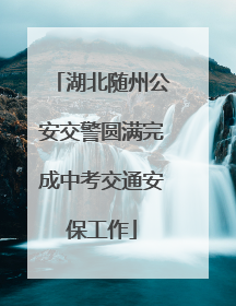 湖北随州公安交警圆满完成中考交通安保工作