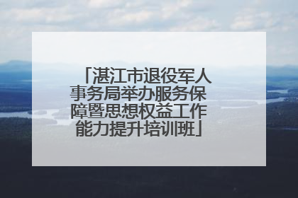 湛江市退役军人事务局举办服务保障暨思想权益工作能力提升培训班