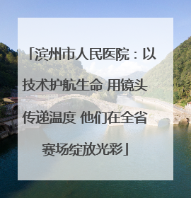 滨州市人民医院：以技术护航生命 用镜头传递温度 他们在全省赛场绽放光彩