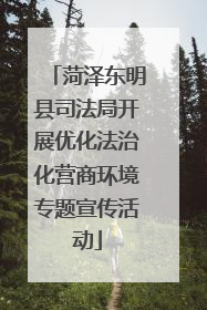 菏泽东明县司法局开展优化法治化营商环境专题宣传活动