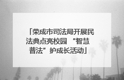 荣成市司法局开展民法典点亮校园 “智慧普法”护成长活动