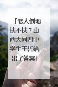 老人倒地扶不扶？山西大同四中学生王哲给出了答案