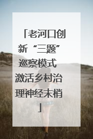 老河口创新“三题”巡察模式 激活乡村治理神经末梢