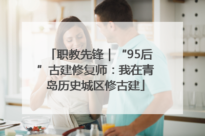 职教先锋｜“95后”古建修复师：我在青岛历史城区修古建
