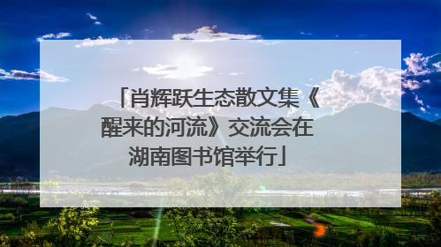 肖辉跃生态散文集《醒来的河流》交流会在湖南图书馆举行