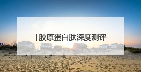 胶原蛋白肽深度测评，前5大名牌对比，选对才能抗衰不踩坑