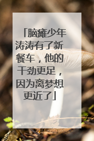 脑瘫少年涛涛有了新餐车，他的干劲更足，因为离梦想更近了