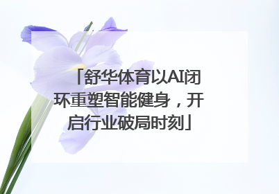 舒华体育以AI闭环重塑智能健身，开启行业破局时刻