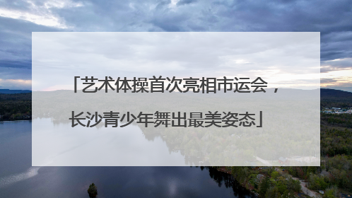 艺术体操首次亮相市运会，长沙青少年舞出最美姿态