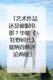 艺术作品还是催眠电影？毕赣《狂野时代》戛纳首映评论两极