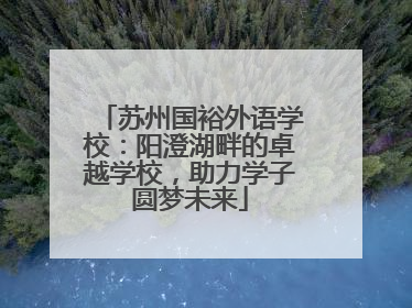 苏州国裕外语学校：阳澄湖畔的卓越学校，助力学子圆梦未来