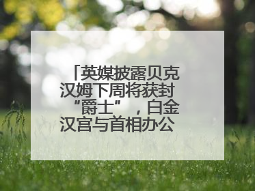 英媒披露贝克汉姆下周将获封“爵士”，白金汉宫与首相办公室暂未回应