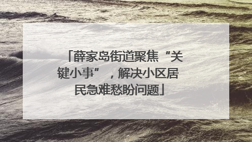 薛家岛街道聚焦“关键小事”，解决小区居民急难愁盼问题