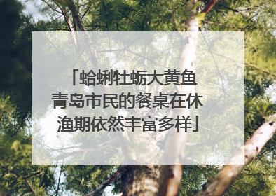 蛤蜊牡蛎大黄鱼 青岛市民的餐桌在休渔期依然丰富多样