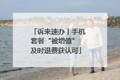 诉来速办丨手机套餐“被增值” 及时退费获认可