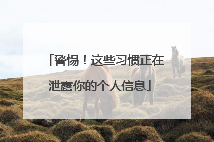 警惕！这些习惯正在泄露你的个人信息