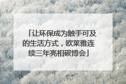 让环保成为触手可及的生活方式，欧莱雅连续三年亮相碳博会