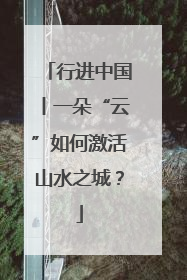 行进中国丨一朵“云”如何激活山水之城？