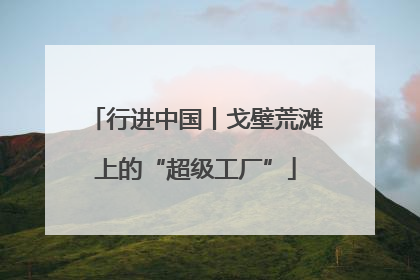 行进中国丨戈壁荒滩上的“超级工厂”