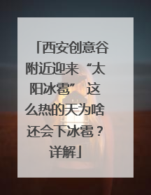 西安创意谷附近迎来“太阳冰雹” 这么热的天为啥还会下冰雹？详解