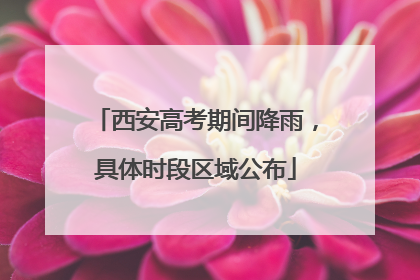 西安高考期间降雨，具体时段区域公布