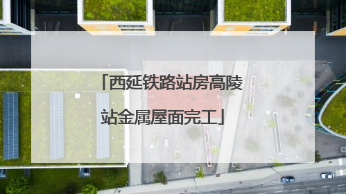 西延铁路站房高陵站金属屋面完工
