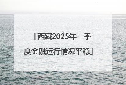 西藏2025年一季度金融运行情况平稳