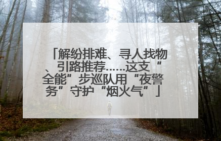 解纷排难、寻人找物、引路推荐……这支“全能”步巡队用“夜警务”守护“烟火气”