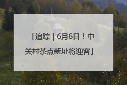 追踪｜6月6日！中关村茶点新址将迎客