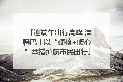 迎端午出行高峰 温馨巴士以“硬核+暖心”举措护航市民出行