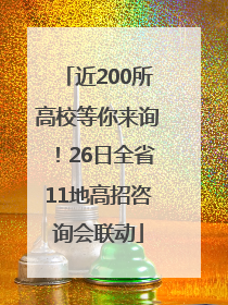 近200所高校等你来询！26日全省11地高招咨询会联动