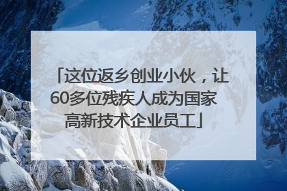 这位返乡创业小伙，让60多位残疾人成为国家高新技术企业员工