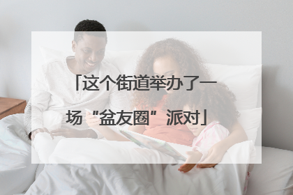 这个街道举办了一场“盆友圈”派对