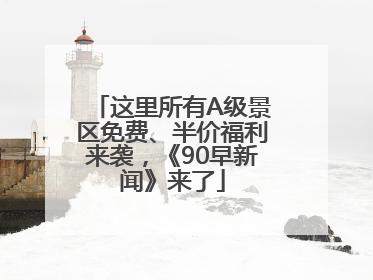 这里所有A级景区免费、半价福利来袭，《90早新闻》来了