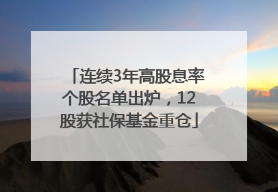 连续3年高股息率个股名单出炉，12股获社保基金重仓