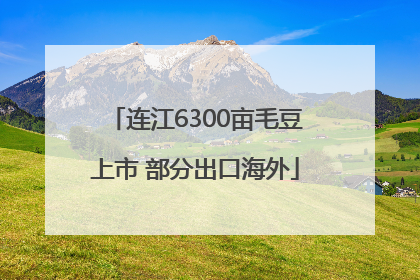 连江6300亩毛豆上市 部分出口海外