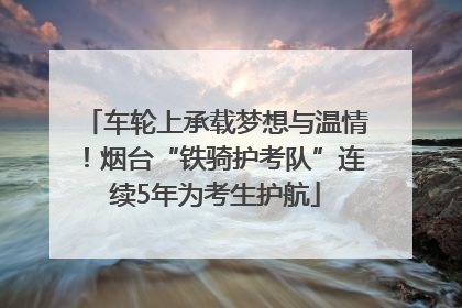 车轮上承载梦想与温情！烟台“铁骑护考队”连续5年为考生护航