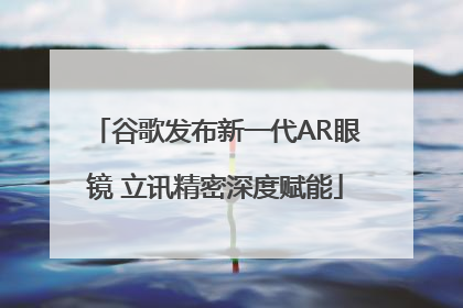 谷歌发布新一代AR眼镜 立讯精密深度赋能