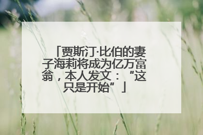 贾斯汀·比伯的妻子海莉将成为亿万富翁，本人发文：“这只是开始”