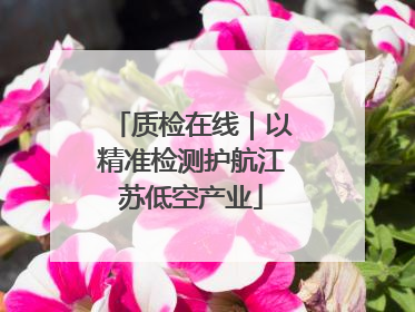 质检在线｜以精准检测护航江苏低空产业