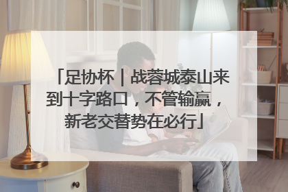 足协杯｜战蓉城泰山来到十字路口，不管输赢，新老交替势在必行