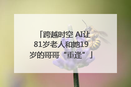 跨越时空 AI让81岁老人和她19岁的哥哥“重逢”